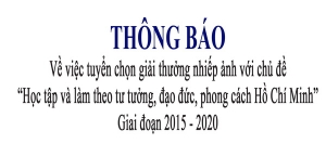 THÔNG BÁO Về việc tuyển chọn Giải thưởng Nhiếp ảnh với chủ đề “Học tập và làm theo tư tưởng, đạo đức, phong cách Hồ Chí Minh” Giai đoạn 2015 - 2020