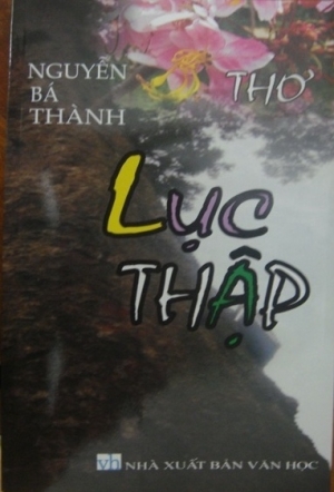 Lục thập - Thơ của Nguyễn Bá Thành, NXB Văn học 2012